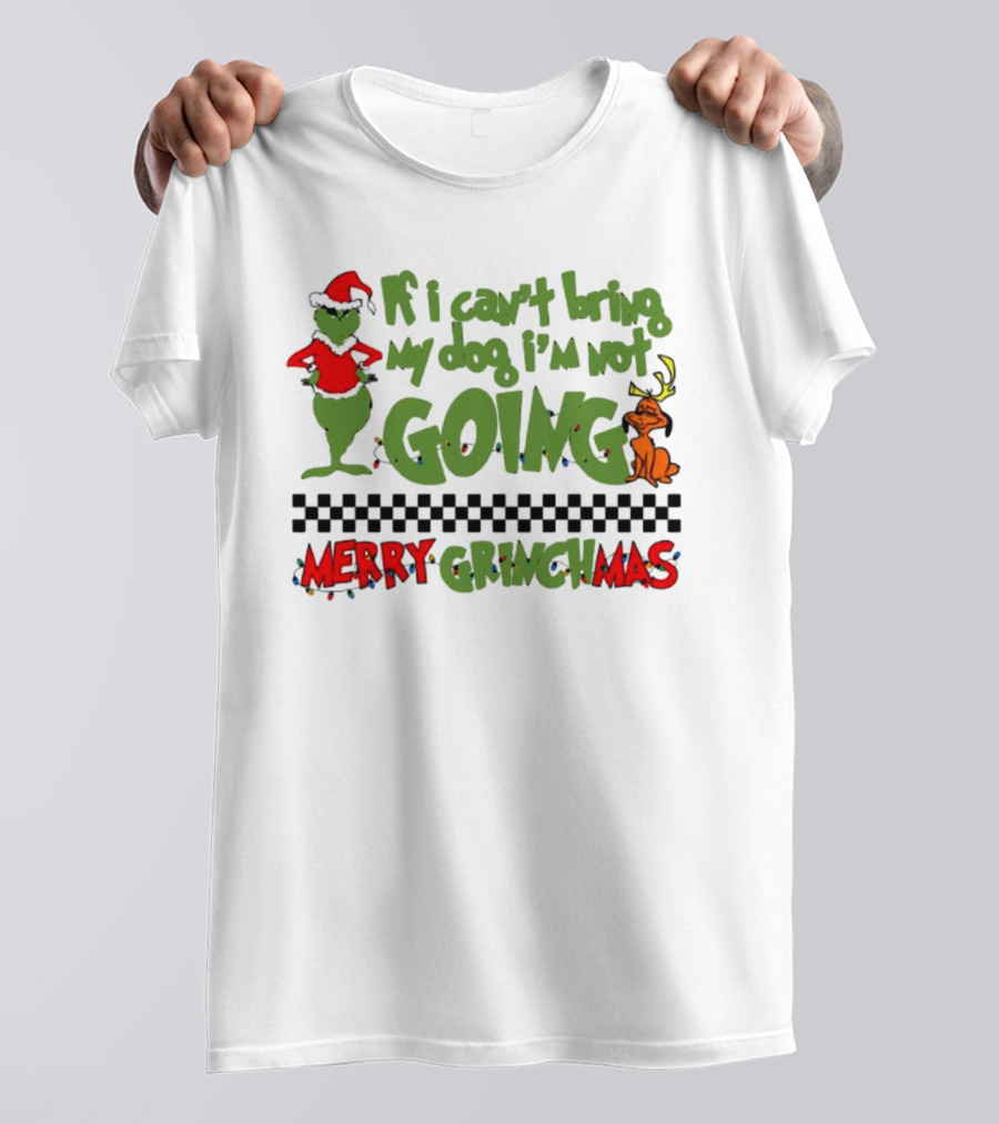 Merry Grinchmas If I Can't Bring My Dog I'm Not Going Christmas T-Shirt