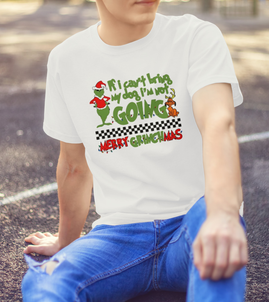 Merry Grinchmas If I Can't Bring My Dog I'm Not Going Christmas T-Shirt
