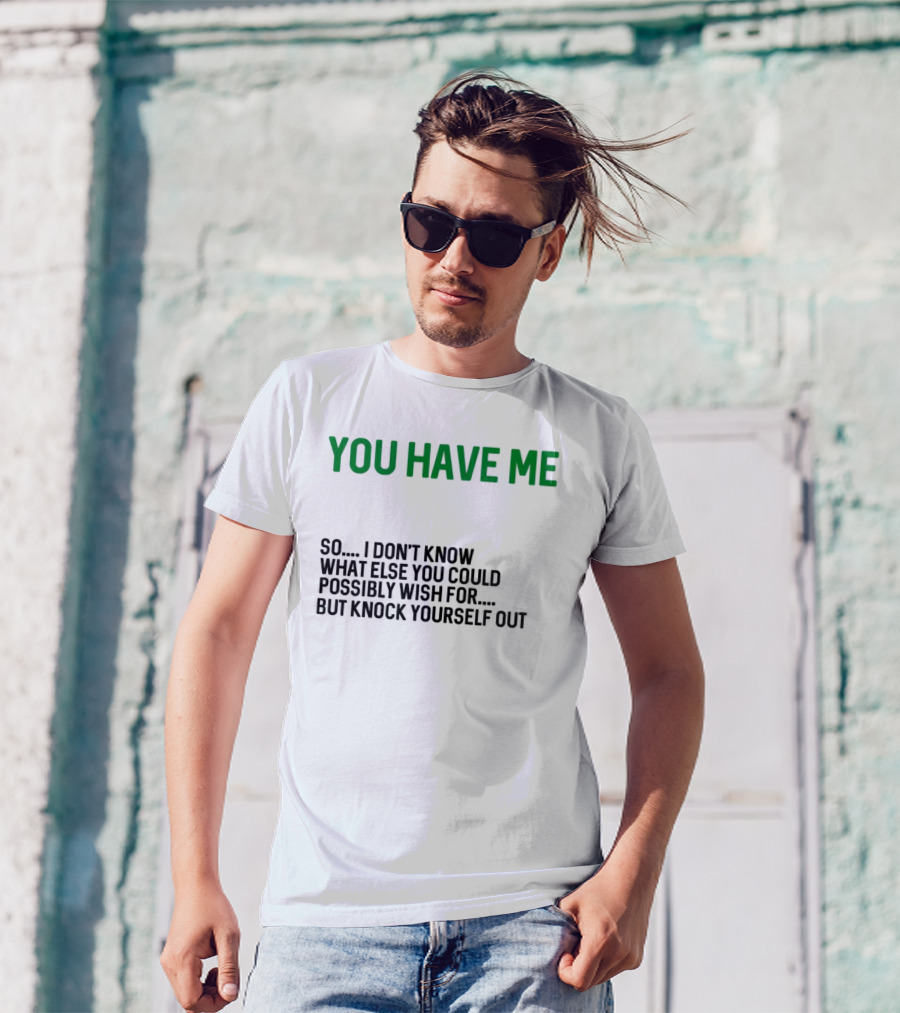 You Have Me So I Don't Know What Else You Could Possibly Wish For But Knock Yourself Out Merry Christmas T-Shirt