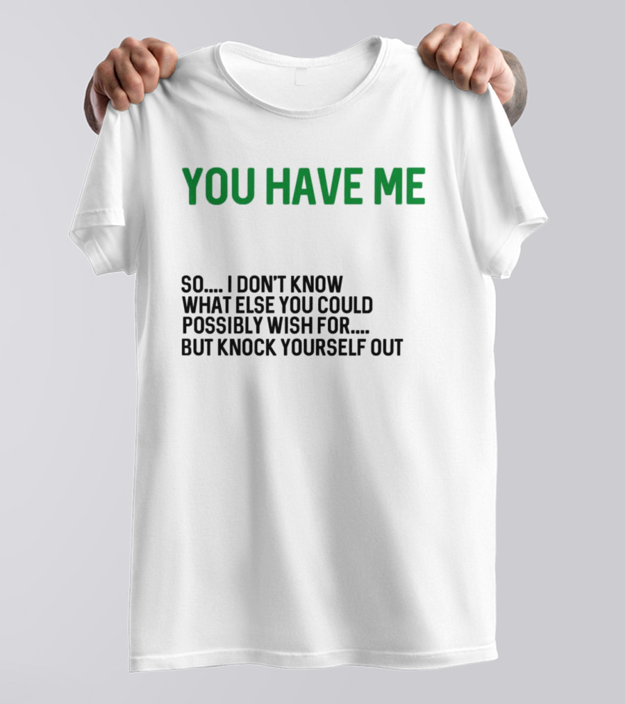 You Have Me So I Don't Know What Else You Could Possibly Wish For But Knock Yourself Out Merry Christmas T-Shirt