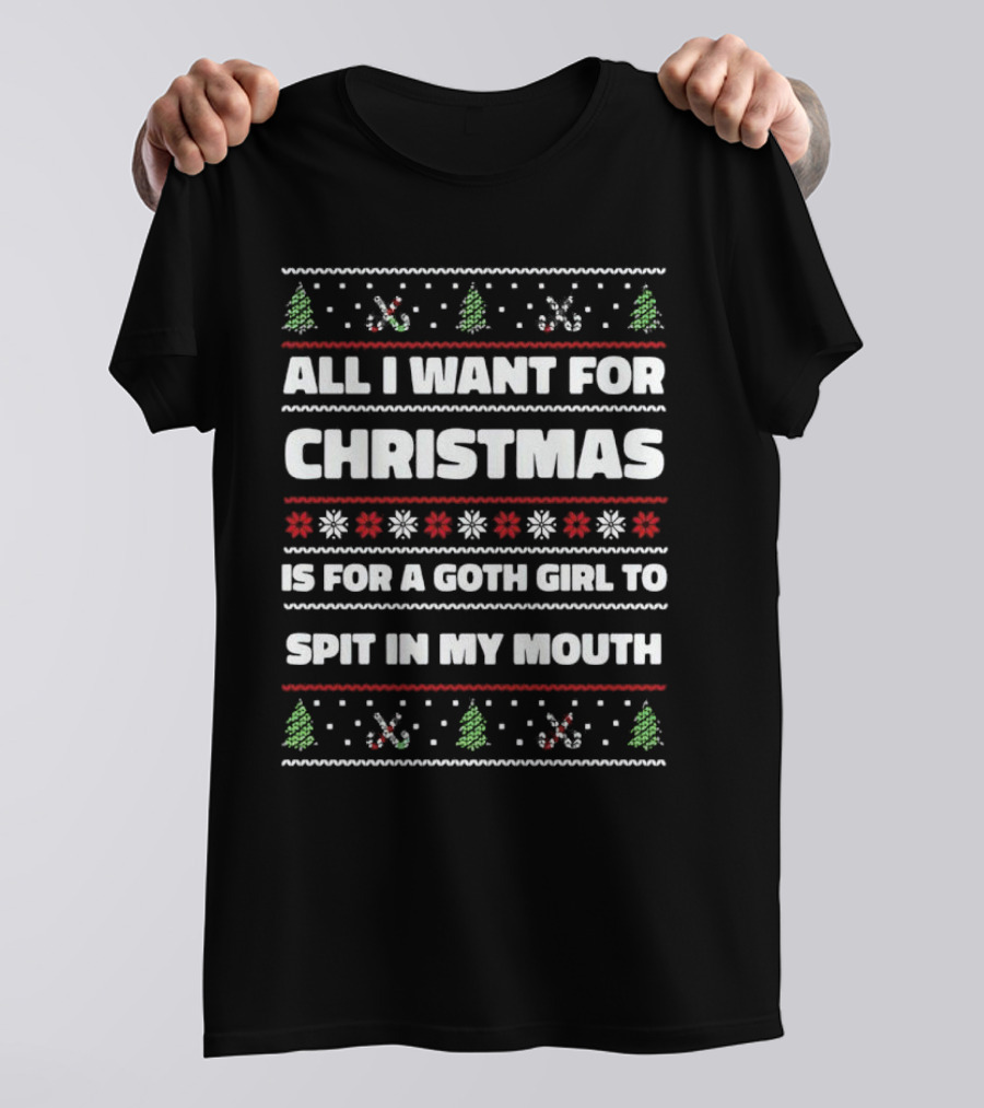 All I Want For Christmas Is For A Goth Girl To Spit In My Mouth Ugly Christmas T-Shirt