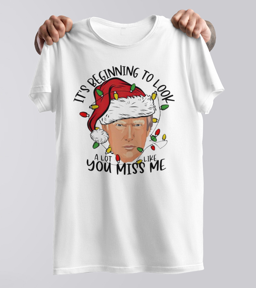 It's Beginning To Look A Lot Like You Miss Me Santa Trump Christmas T-Shirt