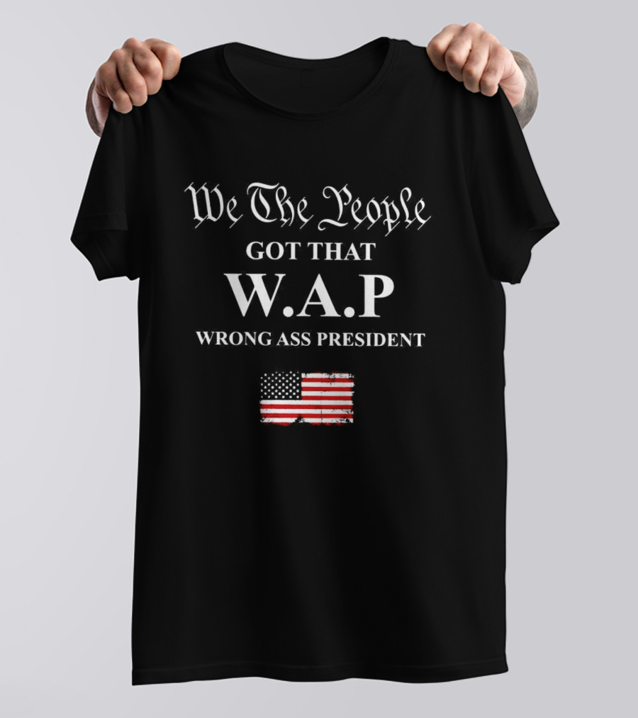 We The People Got That WAP Wrong Ass President American Flag T-Shirt