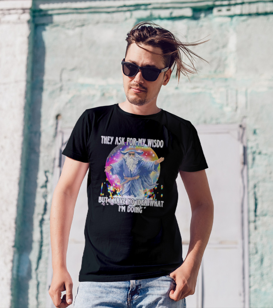 They Ask For My Wisdom But I Have No Idea What I'm Doing Wizard T-Shirt