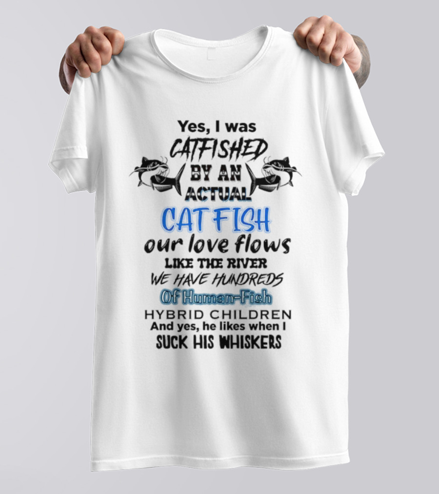 Yes I Was Catfished By An Actual Catfish Our Love Flows Like The River We Have Hundreds Of Human-Fish Hybrid Children T-Shirt