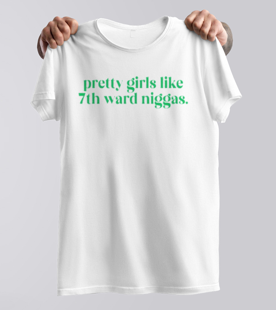 Pretty Girls Like 7th Ward Niggas T-Shirt