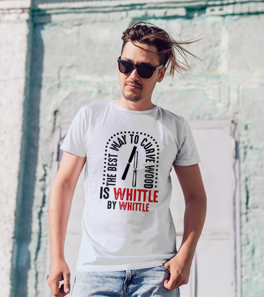 The Best Way To Curve Wood Is Whittle By Whittle T-Shirt