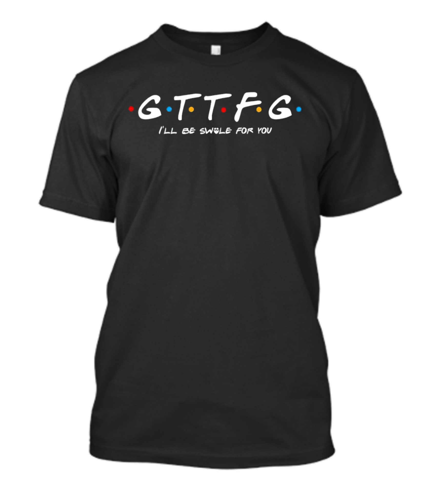 GTTFG I'll Be Swole For You Friends Theme Fitness Motivation T-Shirt
