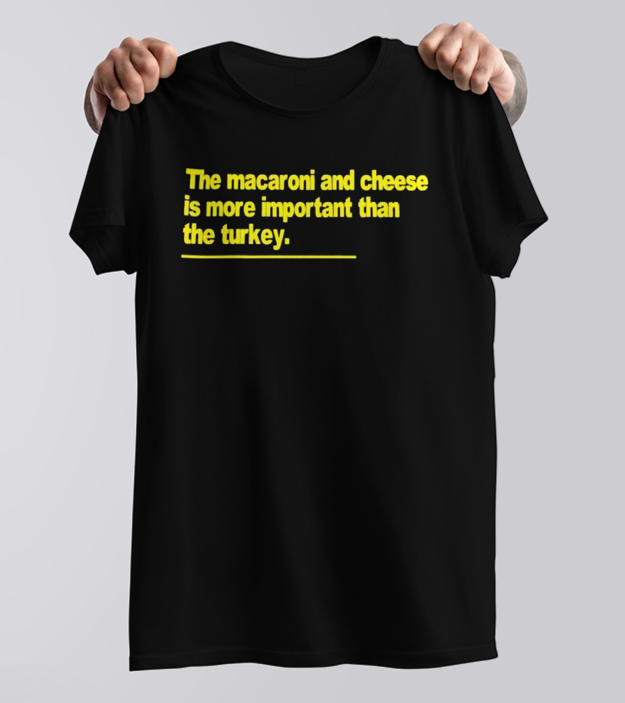 The Macaroni And Cheese Is More Important Than The Turkey T-Shirt