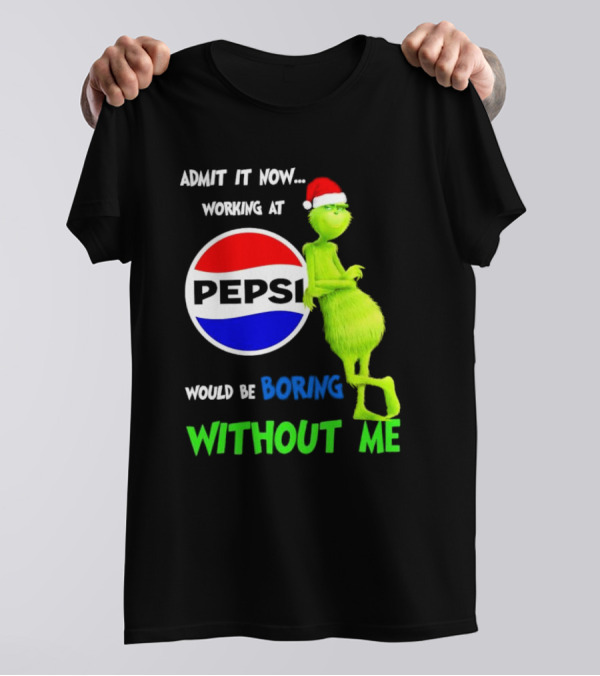 Admit It Now Santa Grinch Working At Pepsi Would Be Boring Without Me Christmas T-Shirt