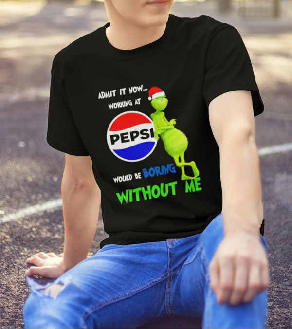 Admit It Now Santa Grinch Working At Pepsi Would Be Boring Without Me Christmas T-Shirt