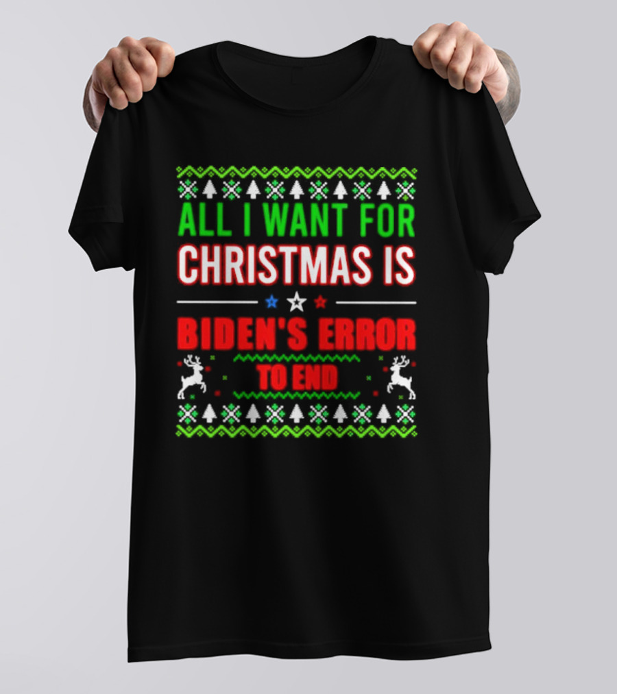 All I Want For Christmas Is Biden's Error To End Xmas Sweater Reindeer Trees Stars T-Shirt