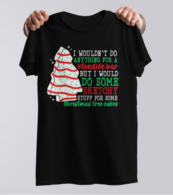 I Wouldn't Do Anything For A Klondike Bar But I Would Do Some Sketchy Stuff For Some Christmas Tree Cakes T-Shirt