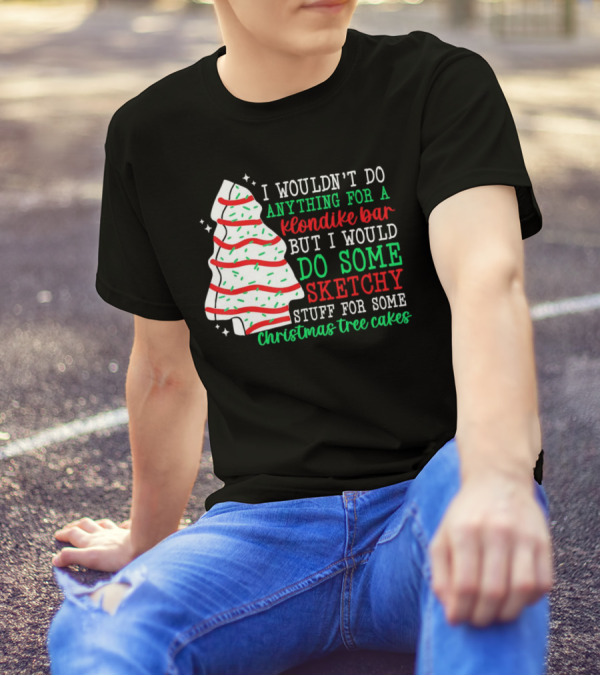 I Wouldn't Do Anything For A Klondike Bar But I Would Do Some Sketchy Stuff For Some Christmas Tree Cakes T-Shirt