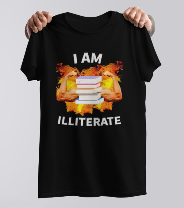 I AM ILLITERATE Books And Flexing Muscles On Fire T-Shirt