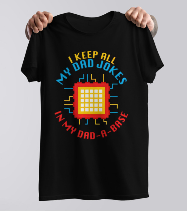 I Keep All My Dad Jokes In My Dad-a-Base Pixel CPU Humor T-Shirt