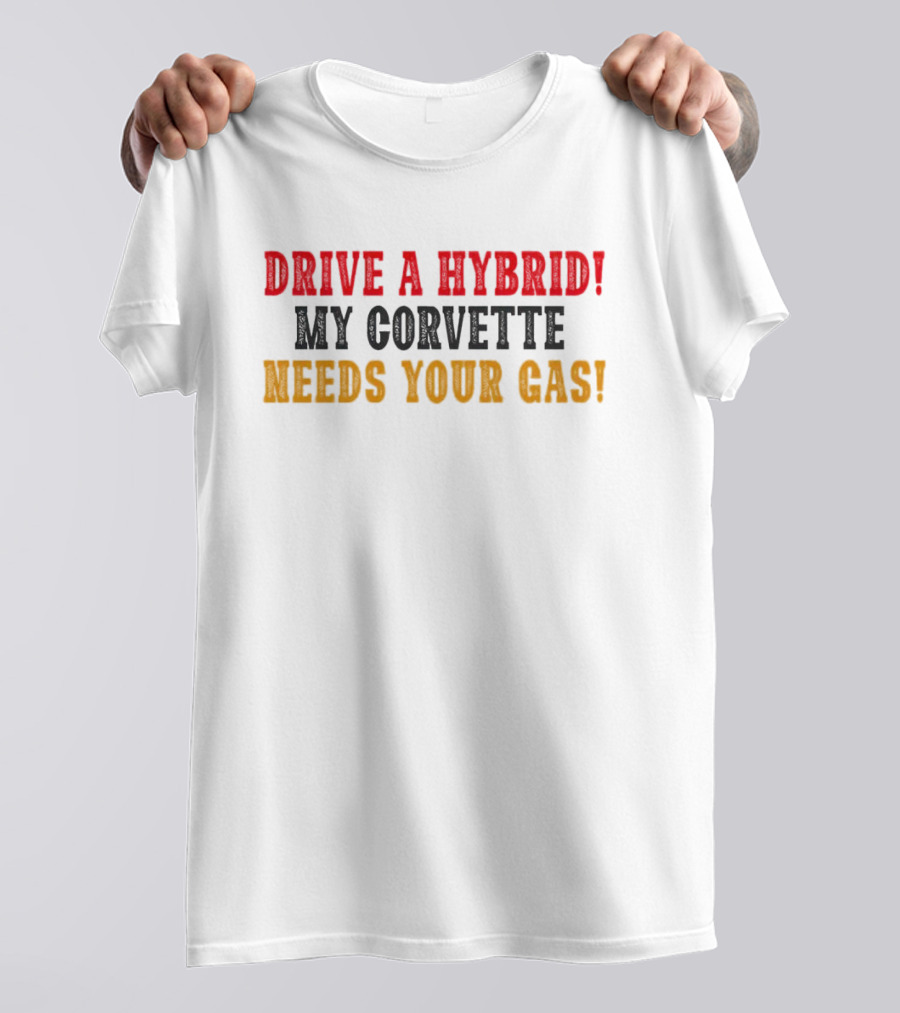 Drive A Hybrid My Corvette Needs Your Gas T-Shirt