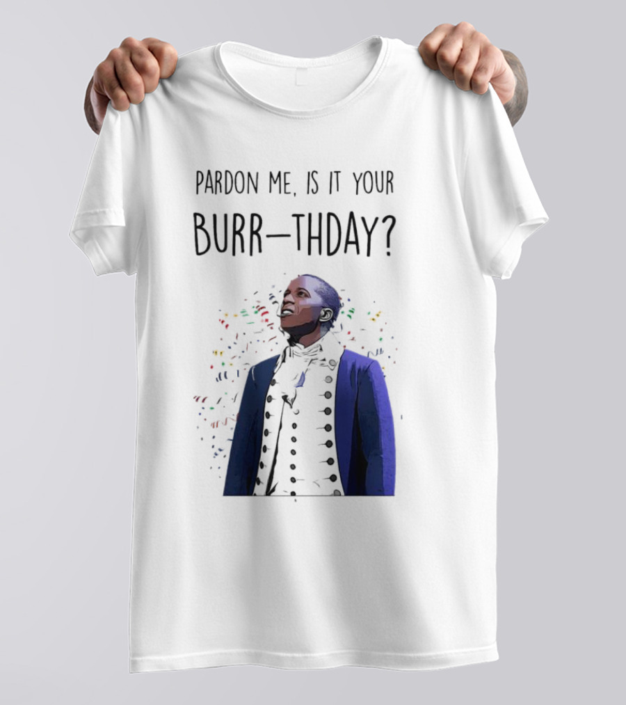 Pardon Me Is It Your Burr-thday Aaron Burr Hamilton Play T-Shirt