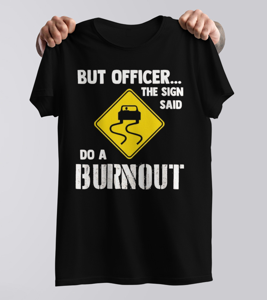 But Officer The Sign Said Do A Burnout Car Sign T-Shirt