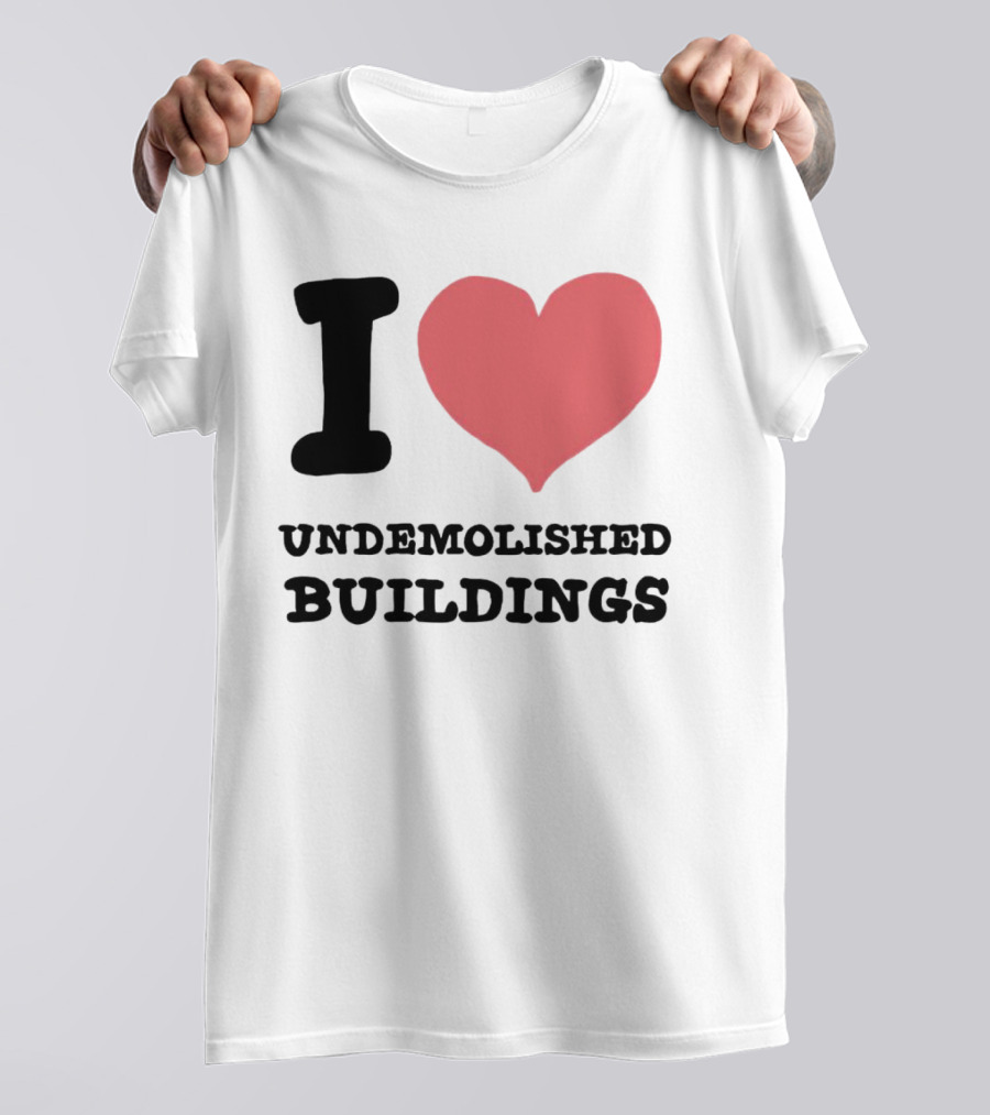 I Love Undemolished Buildings T-Shirt