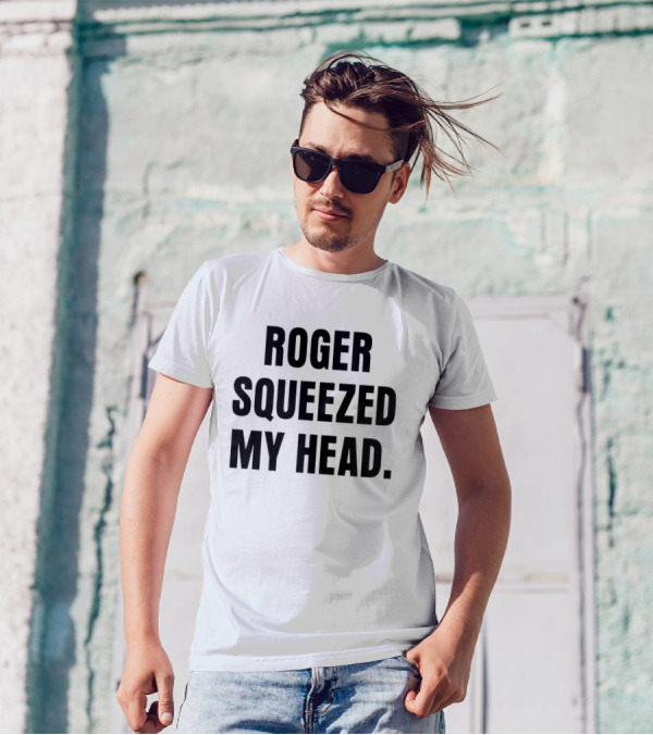 ROGER SQUEEZED MY HEAD T-Shirt