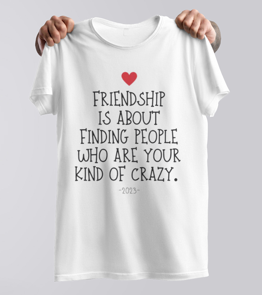 Friendship Is About Finding People Who Are Your Kind Of Crazy Heart T-Shirt