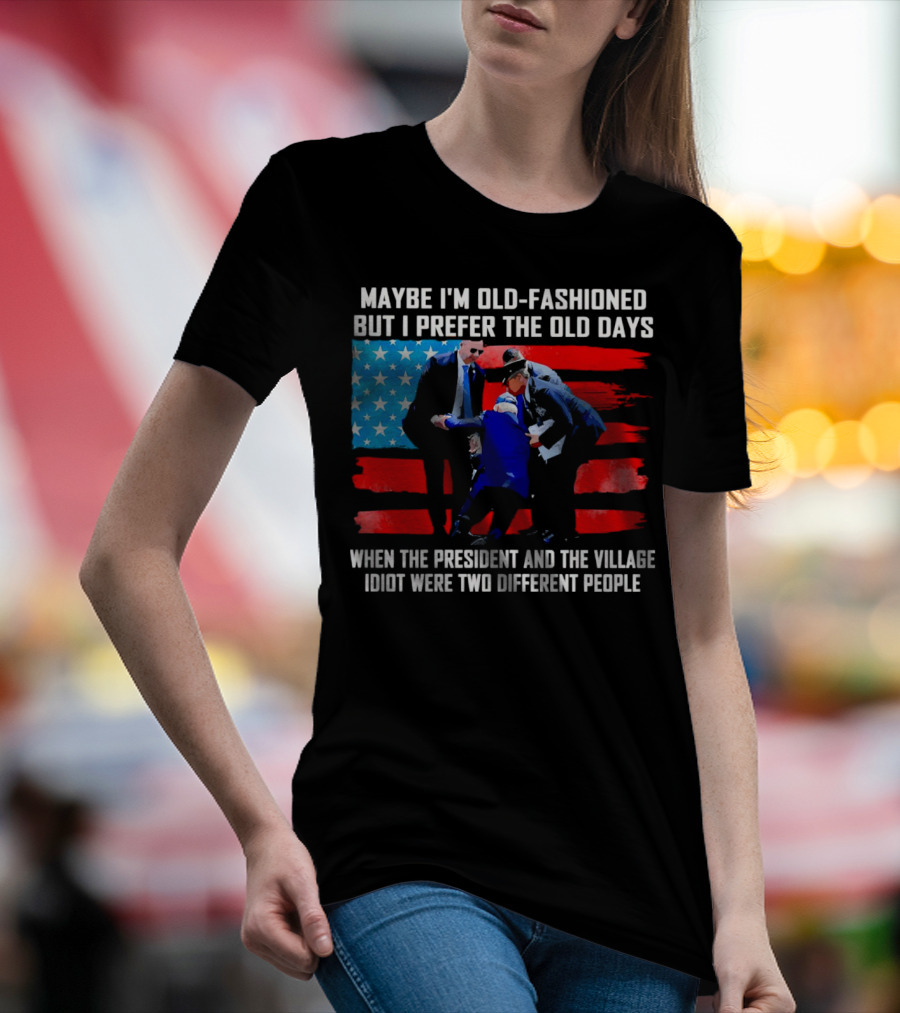 Maybe I’m Old-Fashioned But I Prefer The Old Days When The President And The Village Idiot Were Two Different People T-Shirt