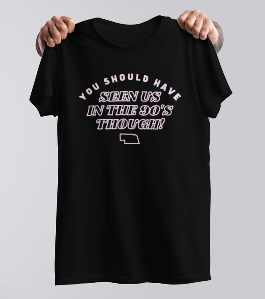 Men's You Should Have Seen Us In The 90's Though Nebraska Outline T-Shirt