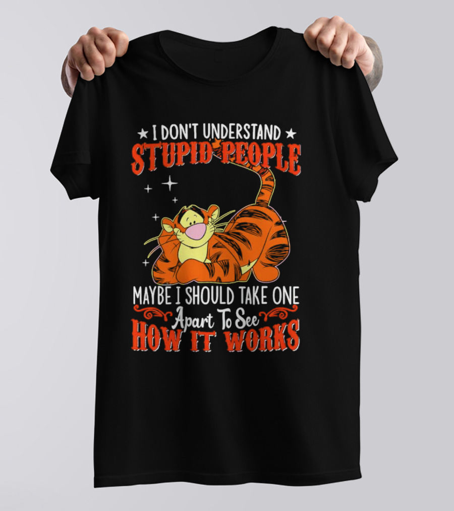 I Don't Understand Stupid People Maybe I Should Take One Apart To See How It Works Tigger T-Shirt