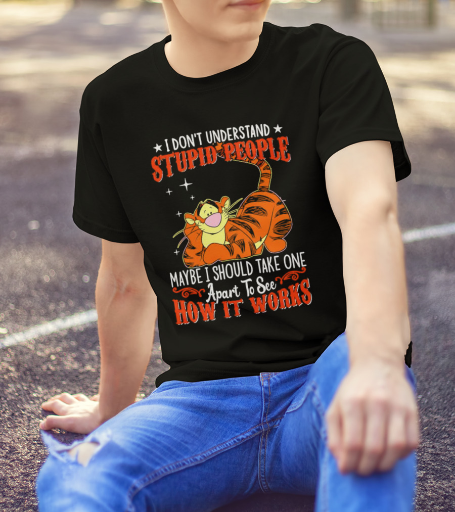 I Don't Understand Stupid People Maybe I Should Take One Apart To See How It Works Tigger T-Shirt