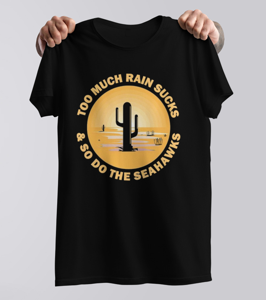 Too Much Rain Sucks And So Do The Seahawks Desert Cactus Scene T-Shirt