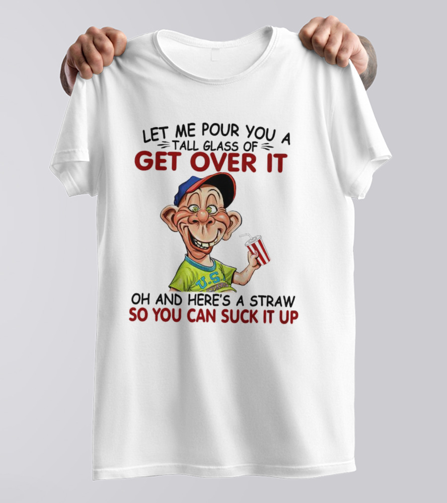 Bubba J Let Me Pour You A Tall Glass Of Get Over It Here's A Straw So You Can Suck It Up T-Shirt