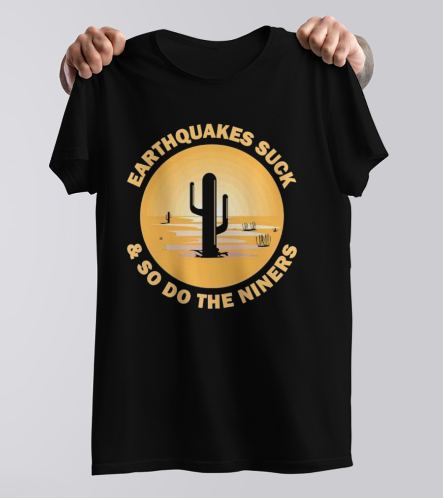 Earthquakes Suck And So Do The Niners Desert Cactus Scene T-Shirt