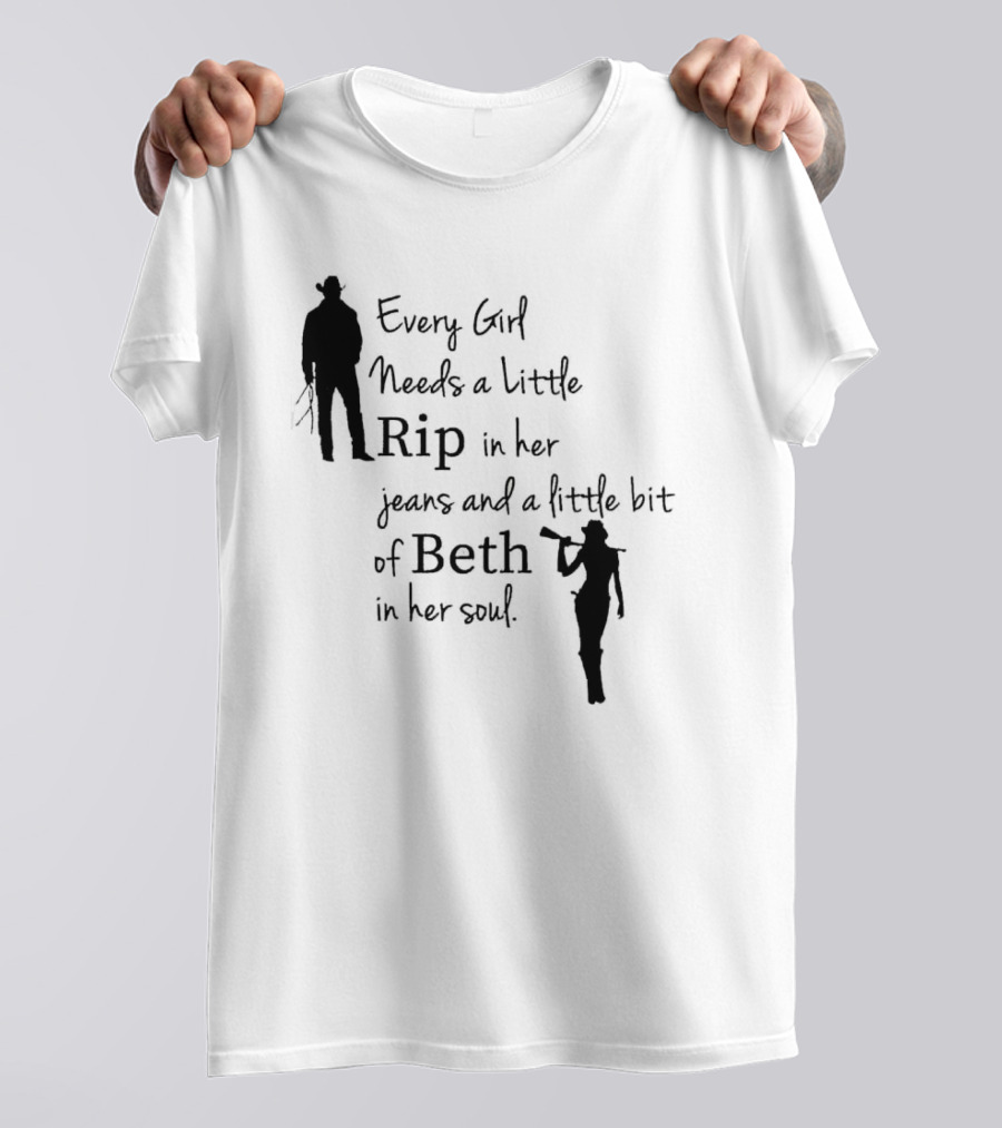 Every Girl Needs A Little Rip In Her Jeans And A Little Bit Of Beth In Her Soul T-Shirt