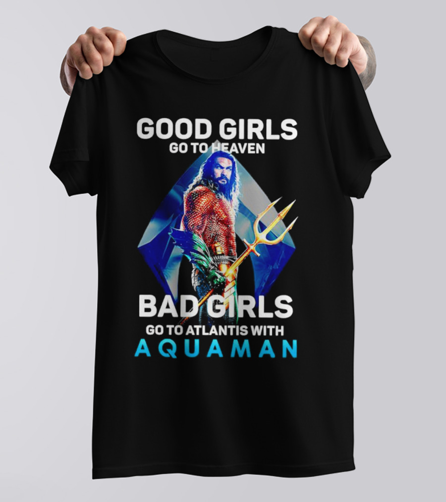 GOOD GIRLS GO TO HEAVEN BAD GIRLS GO TO ATLANTIS WITH AQUAMAN T-Shirt