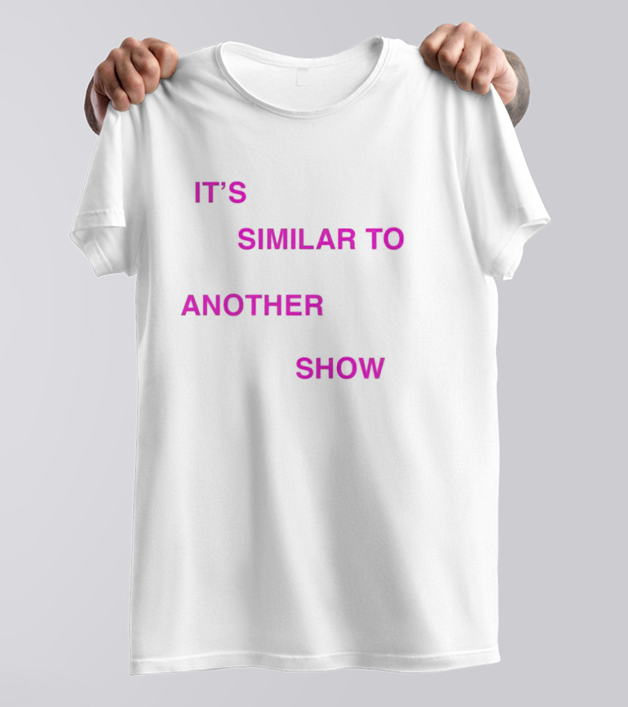 IT'S SIMILAR TO ANOTHER SHOW T-Shirt