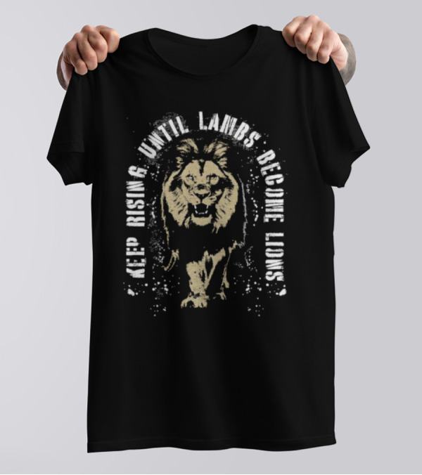 Keep Rising Until Lambs Become Lions T-Shirt