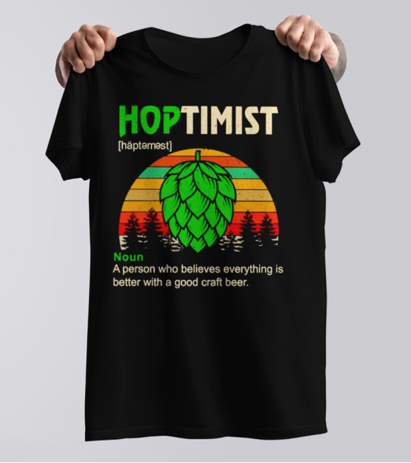 Hoptimist Noun Definition A Person Who Believes Everything Is Better With A Good Craft Beer T-Shirt