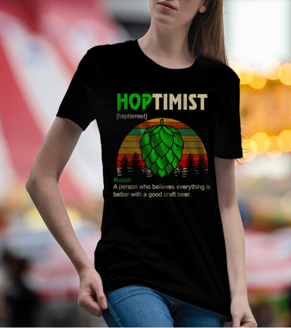 Hoptimist Noun Definition A Person Who Believes Everything Is Better With A Good Craft Beer T-Shirt