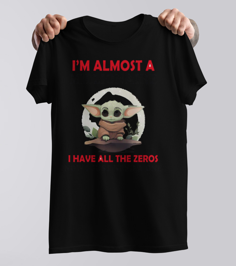 I'm Almost A Millionaire I Have All The Zeros Now I Just Need A One Baby Yoda T-Shirt