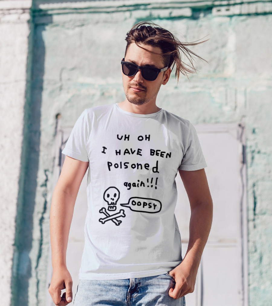 Uh Oh I Have Been Poisoned Again Oopsy Skull And Crossbones T-Shirt