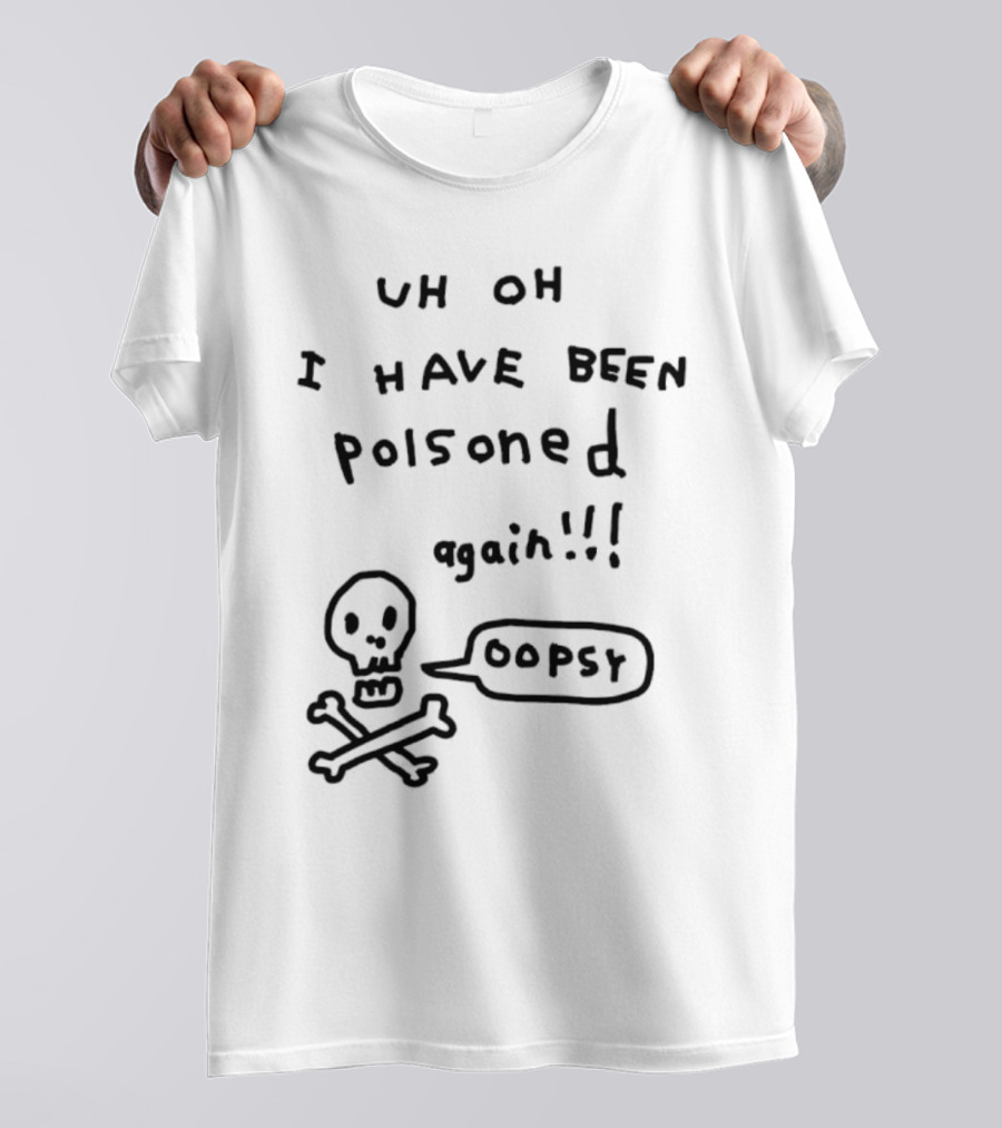 Uh Oh I Have Been Poisoned Again Oopsy Skull And Crossbones T-Shirt