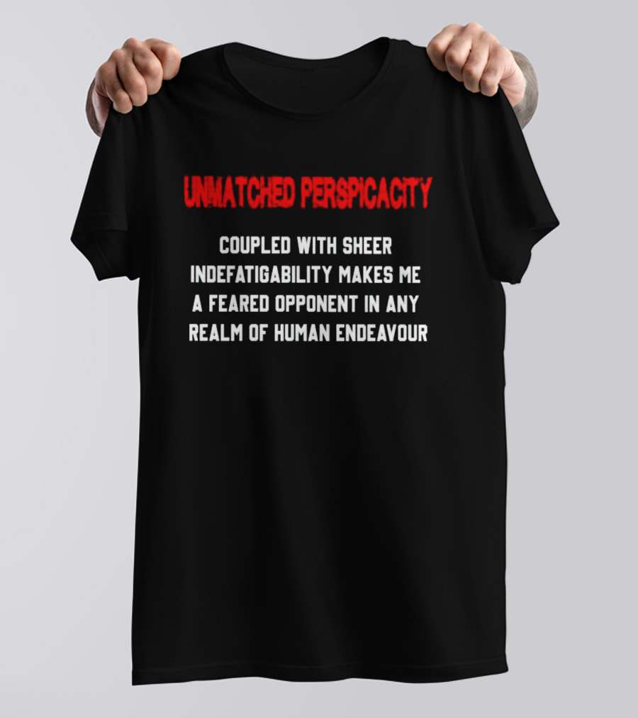 Unmatched Perspicacity Coupled With Sheer Indefatigability Makes Me A Feared Opponent In Any Realm Of Human Endeavour T-Shirt
