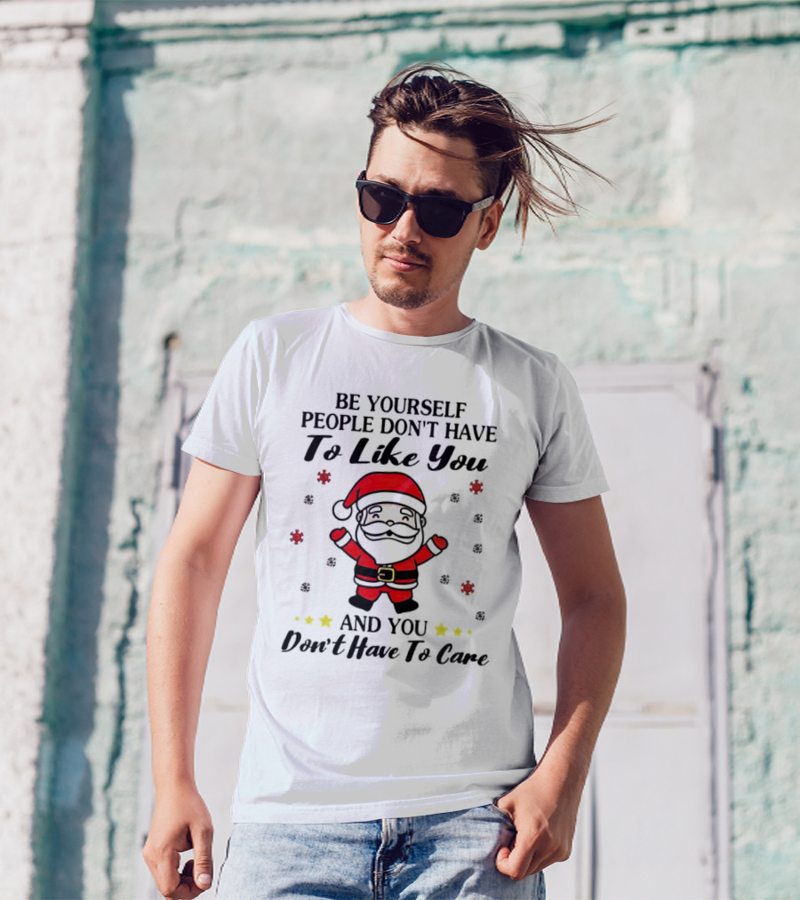 Be Yourself People Don’t Have To Like You Santa Christmas And You Don’t Have To Care T-Shirt