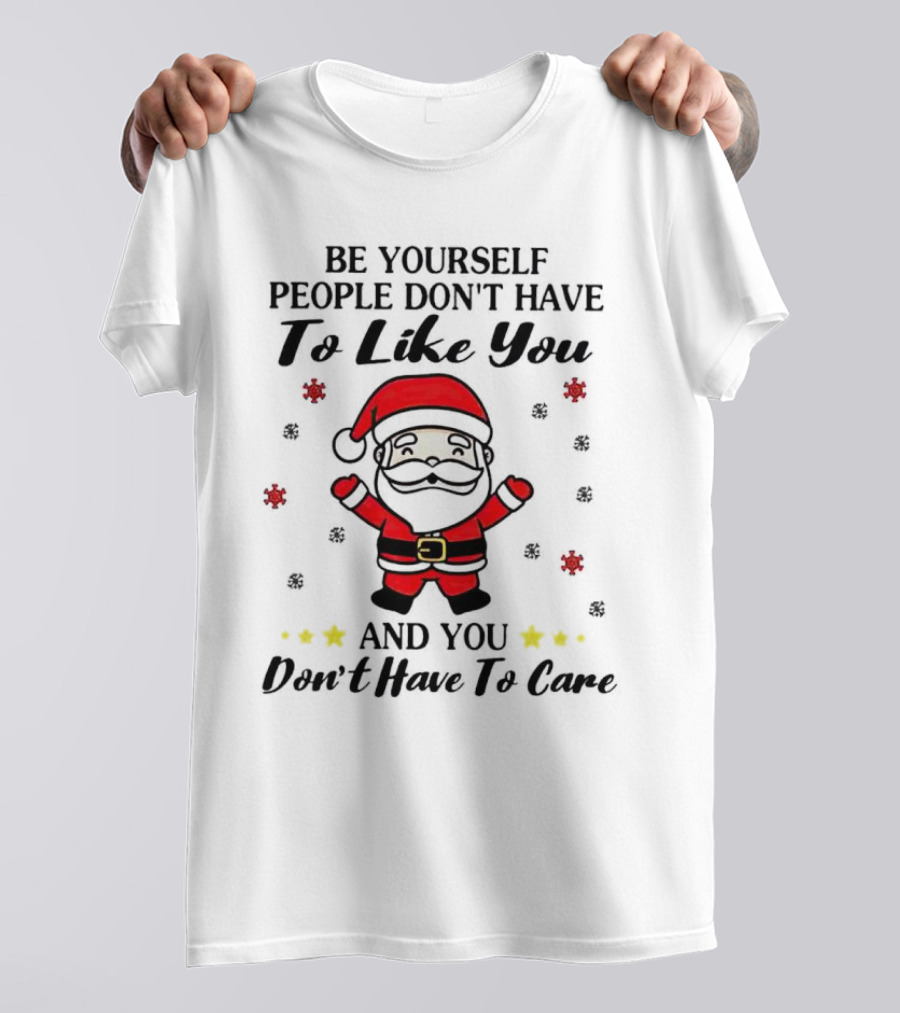 Be Yourself People Don’t Have To Like You Santa Christmas And You Don’t Have To Care T-Shirt