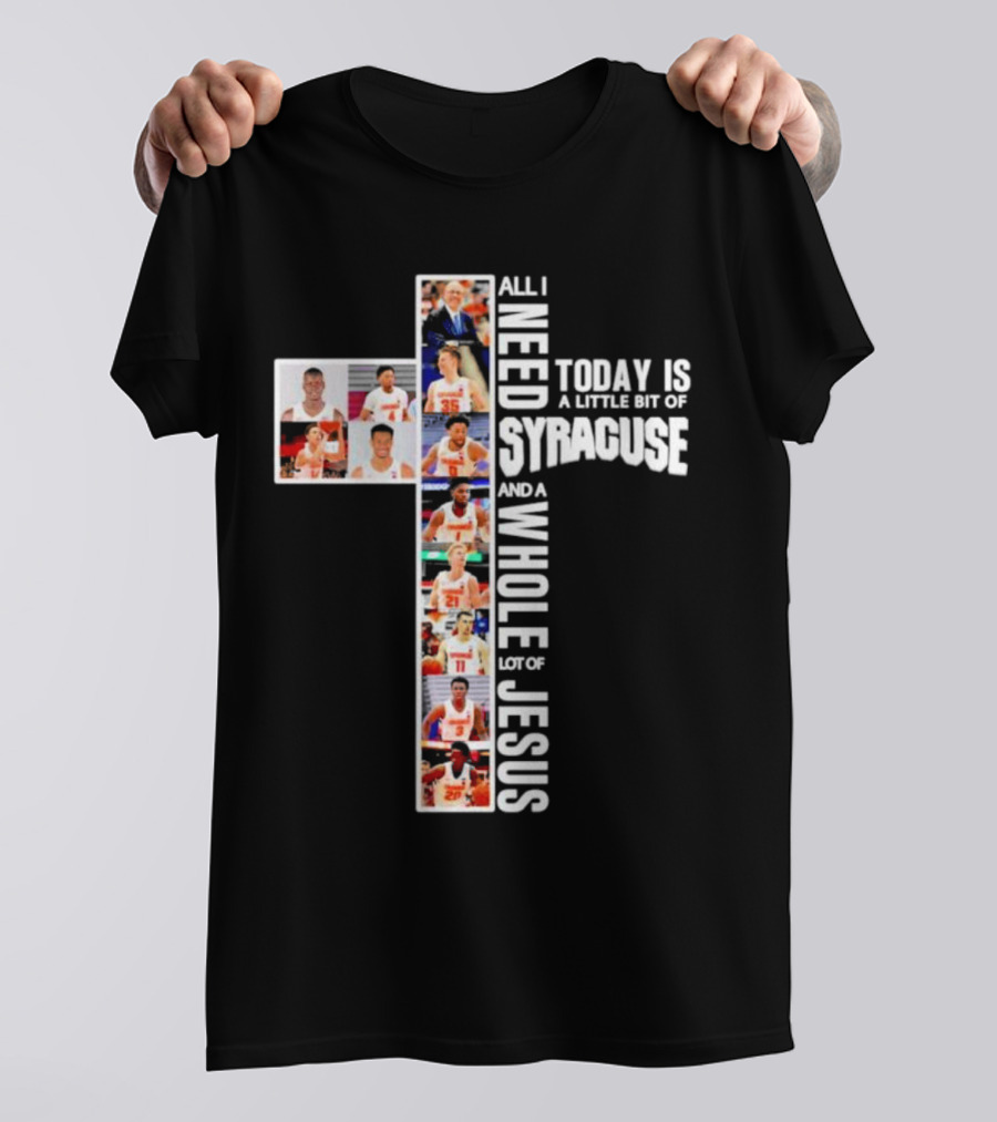 All I Need Today Is A Little Bit Of Syracuse Basketball And A Whole Lot Of Jesus T-Shirt