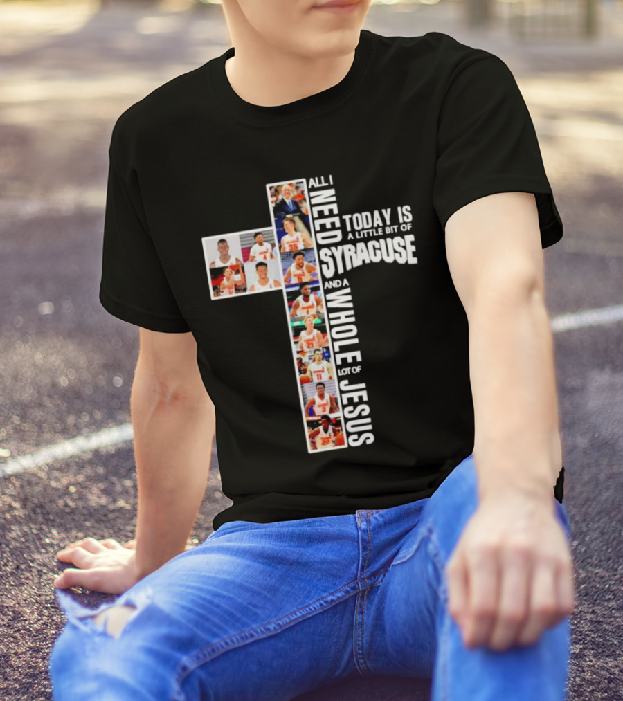 All I Need Today Is A Little Bit Of Syracuse Basketball And A Whole Lot Of Jesus T-Shirt