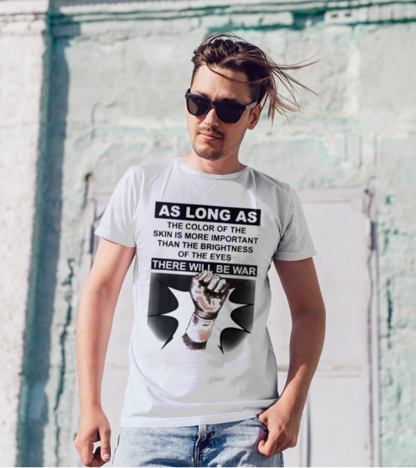 As Long As The Color Of The Skin Is More Important Than The Brightness Of The Eyes There Will Be War Raised Fist T-Shirt