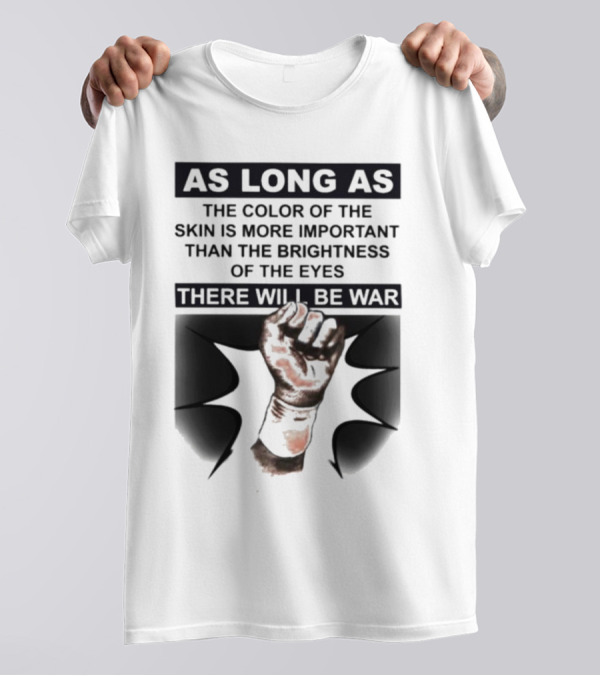 As Long As The Color Of The Skin Is More Important Than The Brightness Of The Eyes There Will Be War Raised Fist T-Shirt