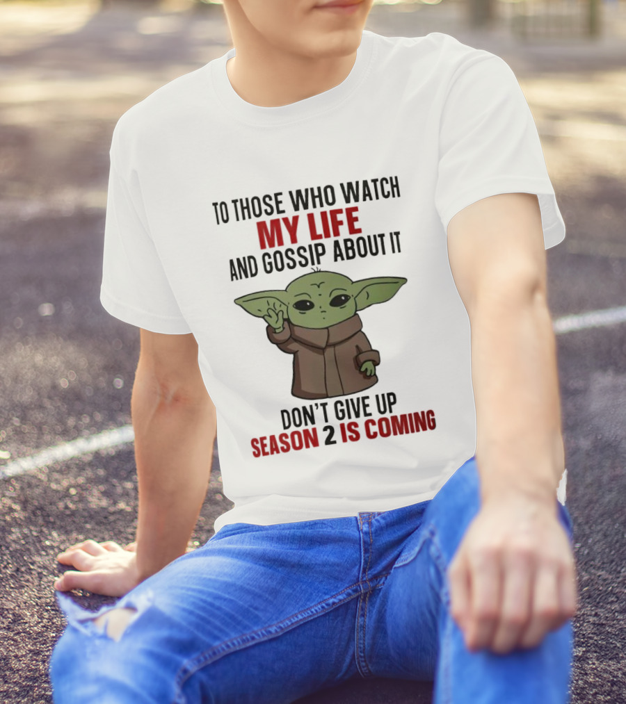 To Those Who Watch My Life And Gossip About It Don't Give Up Season 2 Is Coming Baby Yoda T-Shirt